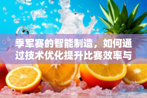 季军赛的智能制造，如何通过技术优化提升比赛效率与公平性？