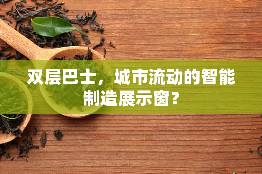 双层巴士，城市流动的智能制造展示窗？