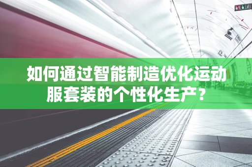如何通过智能制造优化运动服套装的个性化生产？
