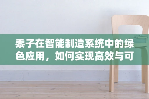 黍子在智能制造系统中的绿色应用，如何实现高效与可持续的双重目标？