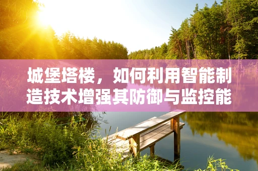 城堡塔楼，如何利用智能制造技术增强其防御与监控能力？
