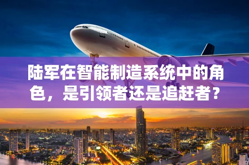 陆军在智能制造系统中的角色，是引领者还是追赶者？