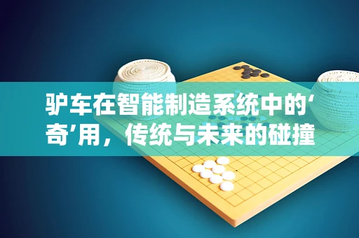 驴车在智能制造系统中的‘奇’用，传统与未来的碰撞