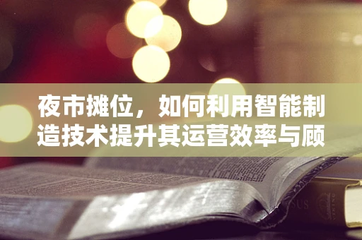 夜市摊位，如何利用智能制造技术提升其运营效率与顾客体验？
