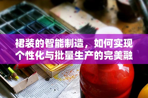 裙装的智能制造，如何实现个性化与批量生产的完美融合？
