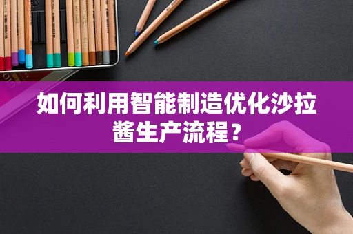 如何利用智能制造优化沙拉酱生产流程？