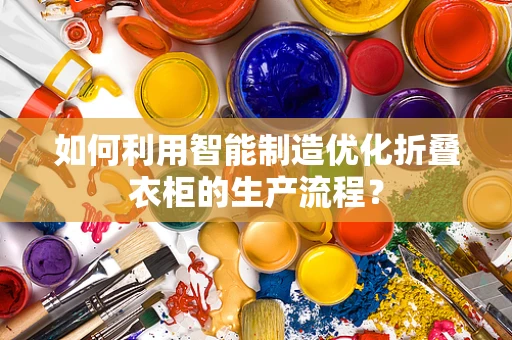 如何利用智能制造优化折叠衣柜的生产流程？