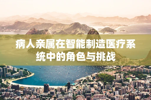 病人亲属在智能制造医疗系统中的角色与挑战