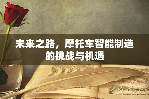 未来之路，摩托车智能制造的挑战与机遇