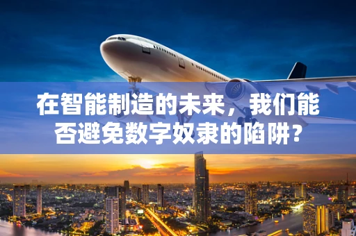 在智能制造的未来，我们能否避免数字奴隶的陷阱？
