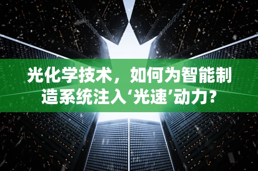 光化学技术，如何为智能制造系统注入‘光速’动力？