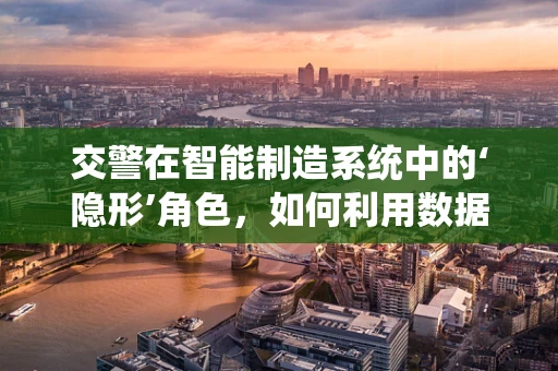 交警在智能制造系统中的‘隐形’角色，如何利用数据优化交通管理？
