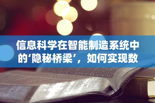 信息科学在智能制造系统中的‘隐秘桥梁’，如何实现数据与决策的精准对接？