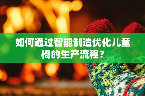 如何通过智能制造优化儿童椅的生产流程？