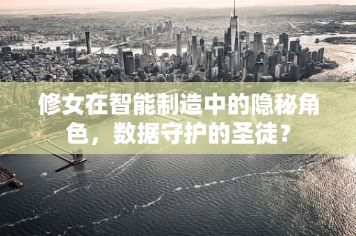 修女在智能制造中的隐秘角色，数据守护的圣徒？