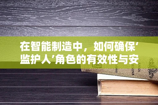 在智能制造中，如何确保‘监护人’角色的有效性与安全性？