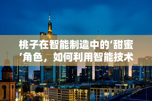 桃子在智能制造中的‘甜蜜’角色，如何利用智能技术提升桃子品质与供应链管理？