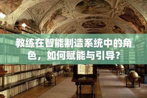 教练在智能制造系统中的角色，如何赋能与引导？