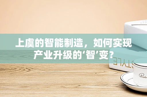 上虞的智能制造，如何实现产业升级的‘智’变？