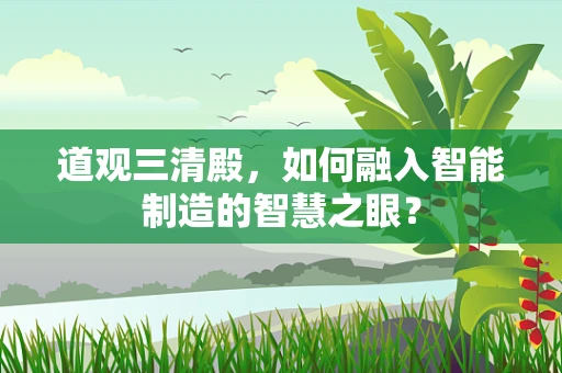 道观三清殿，如何融入智能制造的智慧之眼？