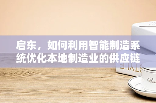启东，如何利用智能制造系统优化本地制造业的供应链管理？