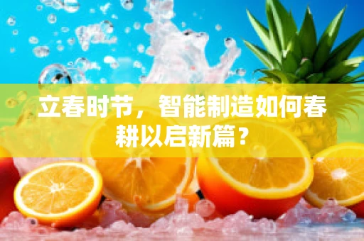 立春时节，智能制造如何春耕以启新篇？