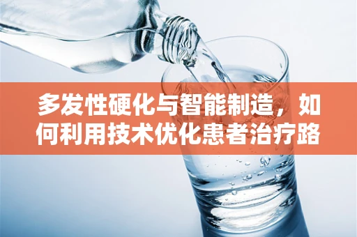 多发性硬化与智能制造，如何利用技术优化患者治疗路径？