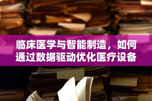 临床医学与智能制造，如何通过数据驱动优化医疗设备维护？