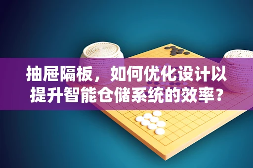 抽屉隔板，如何优化设计以提升智能仓储系统的效率？