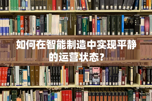 如何在智能制造中实现平静的运营状态？