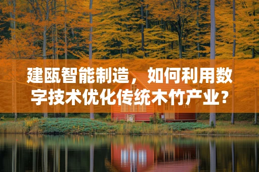 建瓯智能制造，如何利用数字技术优化传统木竹产业？