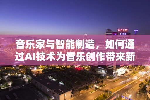 音乐家与智能制造，如何通过AI技术为音乐创作带来新维度？