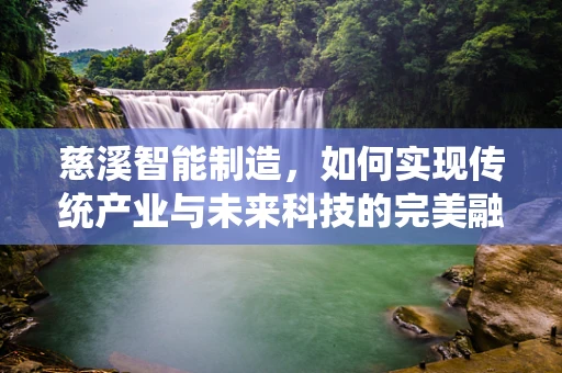 慈溪智能制造，如何实现传统产业与未来科技的完美融合？