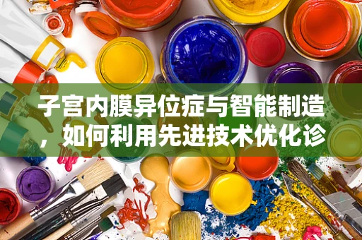 子宫内膜异位症与智能制造，如何利用先进技术优化诊断与治疗？
