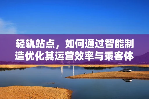 轻轨站点，如何通过智能制造优化其运营效率与乘客体验？