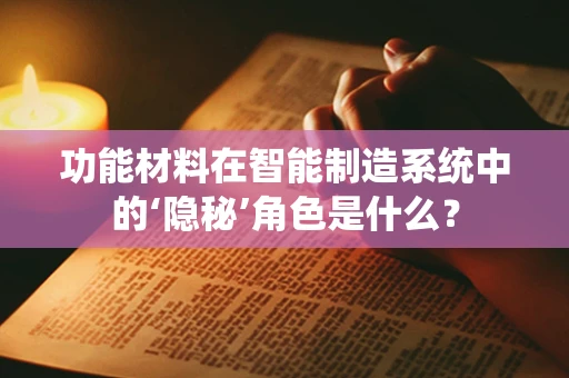 功能材料在智能制造系统中的‘隐秘’角色是什么？
