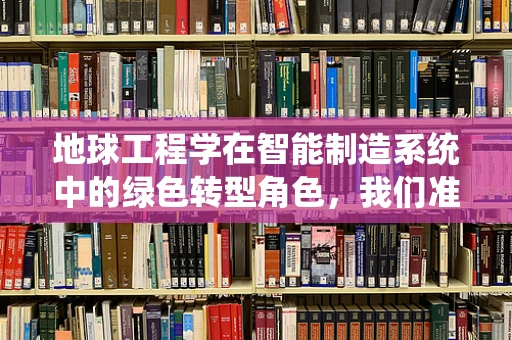 地球工程学在智能制造系统中的绿色转型角色，我们准备好了吗？