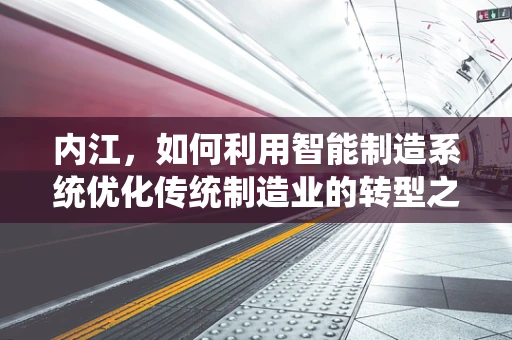 内江，如何利用智能制造系统优化传统制造业的转型之路？
