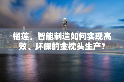 榴莲，智能制造如何实现高效、环保的金枕头生产？