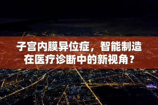 子宫内膜异位症，智能制造在医疗诊断中的新视角？