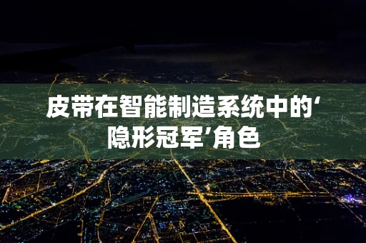 皮带在智能制造系统中的‘隐形冠军’角色