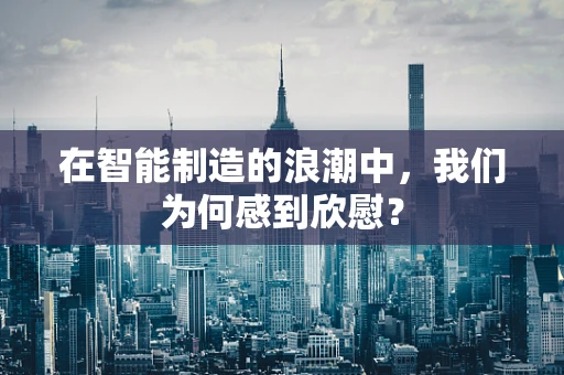 在智能制造的浪潮中，我们为何感到欣慰？