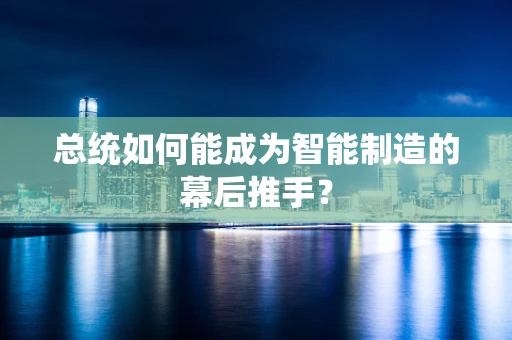 总统如何能成为智能制造的幕后推手？