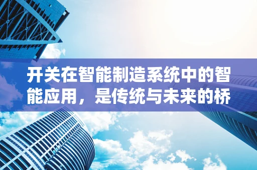 开关在智能制造系统中的智能应用，是传统与未来的桥梁吗？