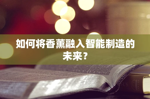 如何将香薰融入智能制造的未来？