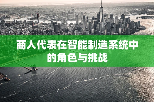 商人代表在智能制造系统中的角色与挑战