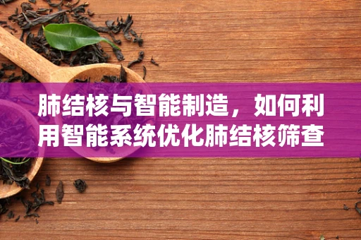 肺结核与智能制造，如何利用智能系统优化肺结核筛查流程？
