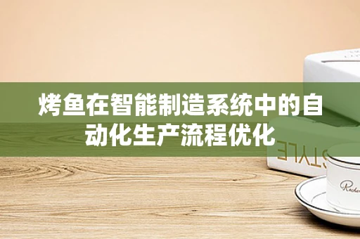 烤鱼在智能制造系统中的自动化生产流程优化