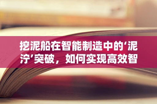 挖泥船在智能制造中的‘泥泞’突破，如何实现高效智能作业？