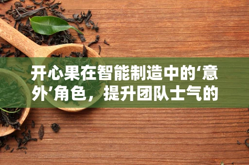 开心果在智能制造中的‘意外’角色，提升团队士气的甜蜜秘诀